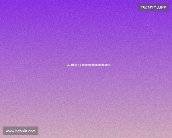 FIFA21世界杯DLC全新模式解析与球员体验终极指南深度攻略 FIFA21世界杯DLC全新模式解析与球员体验终极指南深度攻略